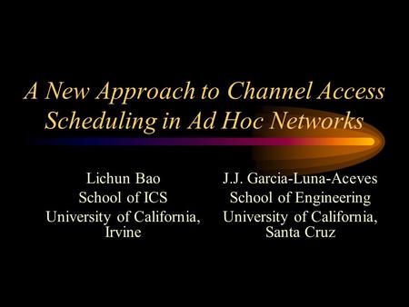 A New Approach to Channel Access Scheduling in Ad Hoc Networks Lichun Bao School of ICS University of California, Irvine J.J. Garcia-Luna-Aceves School.