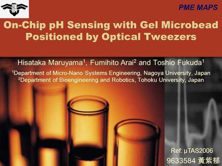 On-Chip pH Sensing with Gel Microbead Positioned by Optical Tweezers Hisataka Maruyama 1, Fumihito Arai 2 and Toshio Fukuda 1 1 Department of Micro-Nano.