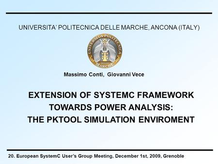 UNIVERSITA’ POLITECNICA DELLE MARCHE, ANCONA (ITALY) Massimo Conti, Giovanni Vece EXTENSION OF SYSTEMC FRAMEWORK TOWARDS POWER ANALYSIS: THE PKTOOL SIMULATION.