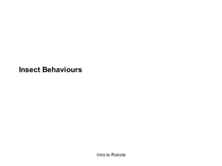 Intro to Robots Insect Behaviours. Intro to Robots Designing Robot Behaviours Designing robot behaviours requires more imagination than knowledge. You.