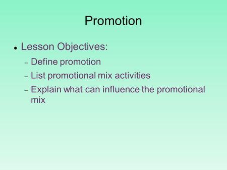 Promotion Lesson Objectives:  Define promotion  List promotional mix activities  Explain what can influence the promotional mix.