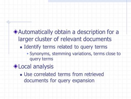 Automatically obtain a description for a larger cluster of relevant documents Identify terms related to query terms  Synonyms, stemming variations, terms.