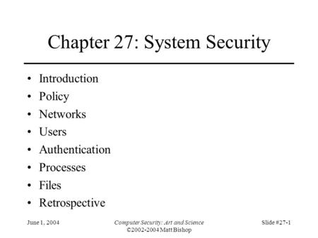 June 1, 2004Computer Security: Art and Science ©2002-2004 Matt Bishop Slide #27-1 Chapter 27: System Security Introduction Policy Networks Users Authentication.