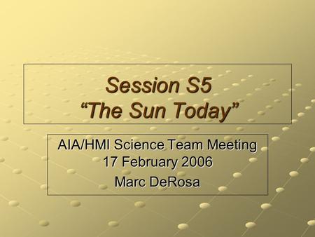 Session S5 “The Sun Today” AIA/HMI Science Team Meeting 17 February 2006 Marc DeRosa.