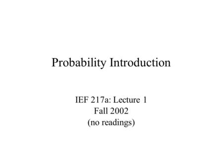 Probability Introduction IEF 217a: Lecture 1 Fall 2002 (no readings)