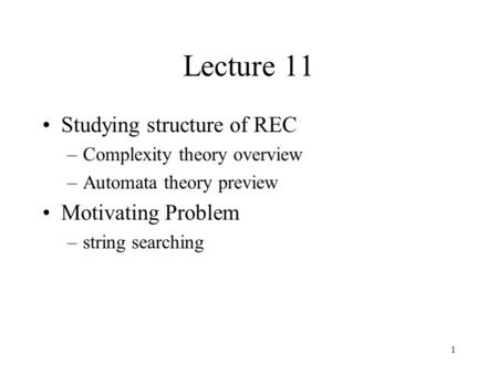 1 Lecture 11 Studying structure of REC –Complexity theory overview –Automata theory preview Motivating Problem –string searching.