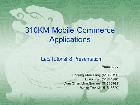 310KM Mobile Commerce Applications Lab/Tutorial 8 Presentation Present by: Cheung Man Fung (51333120) Li Pik Yan (51374280) Wan Chun Man Samuel (51379761)