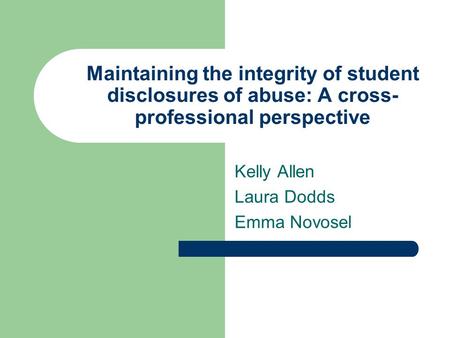 Maintaining the integrity of student disclosures of abuse: A cross- professional perspective Kelly Allen Laura Dodds Emma Novosel.