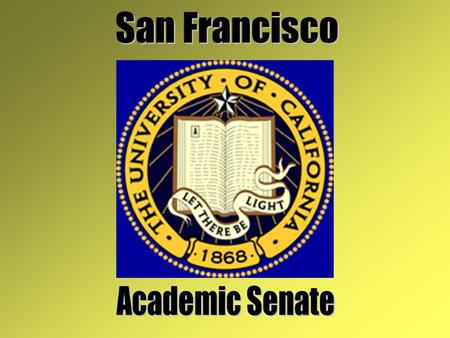 What is the Academic Senate? Faculty Voice In System of Shared Governance Exists on All 10 UC Campuses and Systemwide (Office of the President) Organized.