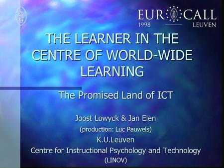 THE LEARNER IN THE CENTRE OF WORLD-WIDE LEARNING The Promised Land of ICT Joost Lowyck & Jan Elen (production: Luc Pauwels) K.U.Leuven Centre for Instructional.