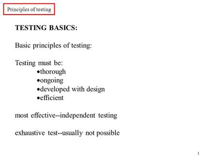 1 Principles of testing TESTING BASICS: Basic principles of testing: Testing must be:  thorough  ongoing  developed with design  efficient most effective--independent.