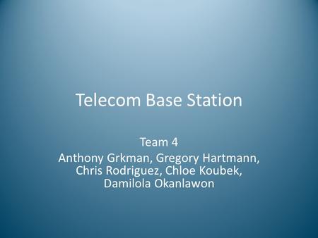 Telecom Base Station Team 4 Anthony Grkman, Gregory Hartmann, Chris Rodriguez, Chloe Koubek, Damilola Okanlawon.