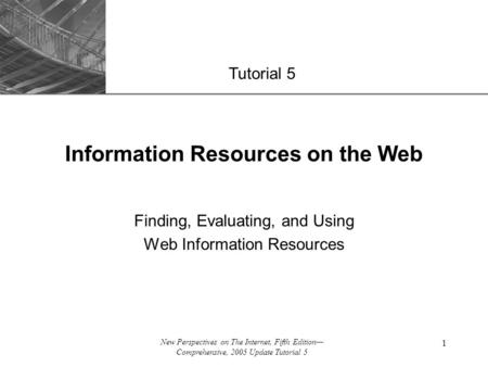 XP New Perspectives on The Internet, Fifth Edition— Comprehensive, 2005 Update Tutorial 5 1 Information Resources on the Web Finding, Evaluating, and Using.