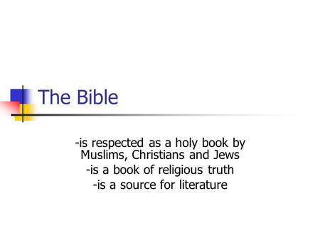 The Bible -is respected as a holy book by Muslims, Christians and Jews -is a book of religious truth -is a source for literature.