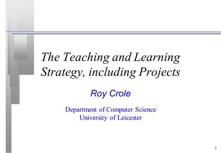 1 The Teaching and Learning Strategy, including Projects Roy Crole Department of Computer Science University of Leicester.