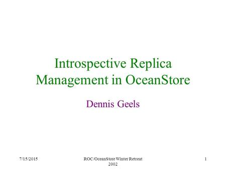 7/15/2015ROC/OceanStore Winter Retreat 2002 1 Introspective Replica Management in OceanStore Dennis Geels.