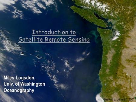 Introduction to Satellite Remote Sensing SeaWiFS, June 27, 2001 Miles Logsdon, Univ. of Washington Oceanography.