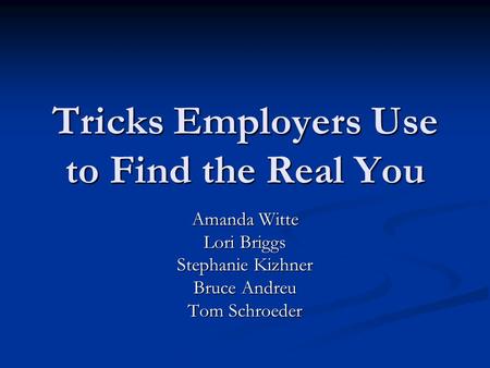 Tricks Employers Use to Find the Real You Amanda Witte Lori Briggs Stephanie Kizhner Bruce Andreu Tom Schroeder.