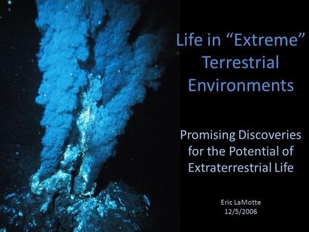 Life in “Extreme” Terrestrial Environments Promising Discoveries for the Potential of Extraterrestrial Life Eric LaMotte 12/5/2006.