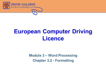 European Computer Driving Licence Module 3 – Word Processing Chapter 3.2 - Formatting.