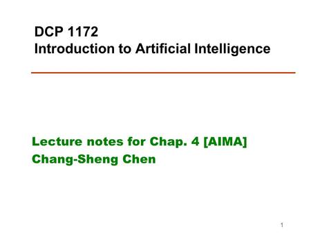 1 DCP 1172 Introduction to Artificial Intelligence Lecture notes for Chap. 4 [AIMA] Chang-Sheng Chen.