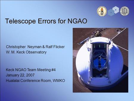 Telescope Errors for NGAO Christopher Neyman & Ralf Flicker W. M. Keck Observatory Keck NGAO Team Meeting #4 January 22, 2007 Hualalai Conference Room,