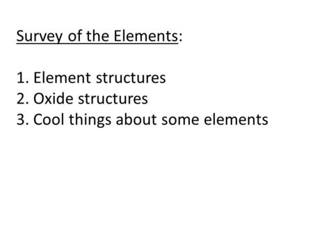 Survey of the Elements: 1. Element structures 2. Oxide structures 3. Cool things about some elements.