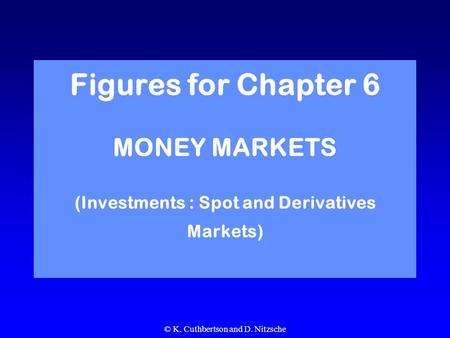 © K. Cuthbertson and D. Nitzsche Figures for Chapter 6 MONEY MARKETS (Investments : Spot and Derivatives Markets)