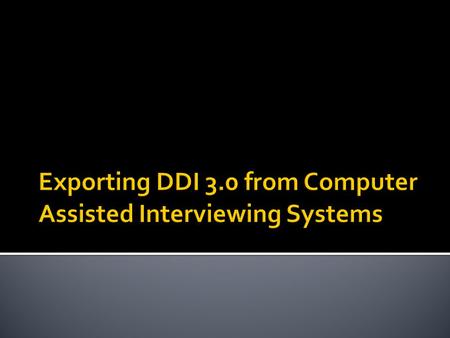  Name and organization  Have you worked with DDI before? (2 or 3)  If not, are you familiar with XML?  What kind of CAI systems do you use?  Goals.