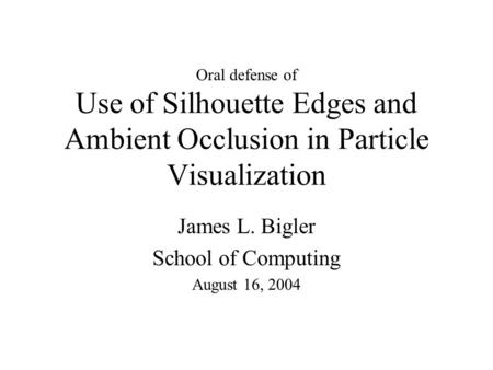 Use of Silhouette Edges and Ambient Occlusion in Particle Visualization James L. Bigler School of Computing August 16, 2004 Oral defense of.