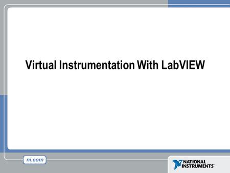 Virtual Instrumentation With LabVIEW. Course Goals Understand the components of a Virtual Instrument Introduce LabVIEW and common LabVIEW functions Build.