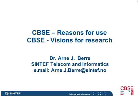 Telecom and Informatics 1 CBSE – Reasons for use CBSE - Visions for research Dr. Arne J. Berre SINTEF Telecom and Informatics e.mail: