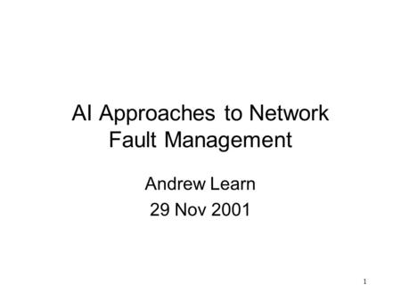 1 AI Approaches to Network Fault Management Andrew Learn 29 Nov 2001.