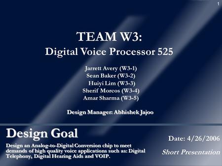 1 Design Goal Design an Analog-to-Digital Conversion chip to meet demands of high quality voice applications such as: Digital Telephony, Digital Hearing.