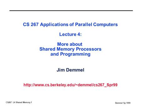 CS267 L4 Shared Memory.1 Demmel Sp 1999 CS 267 Applications of Parallel Computers Lecture 4: More about Shared Memory Processors and Programming Jim Demmel.