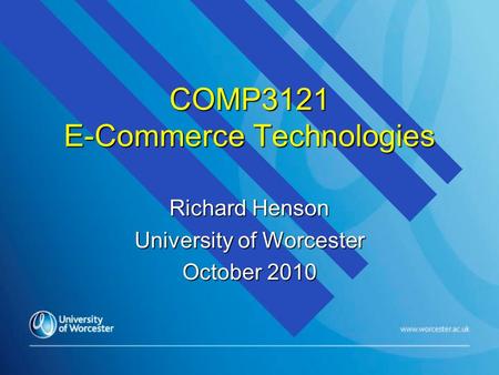 COMP3121 E-Commerce Technologies Richard Henson University of Worcester October 2010.