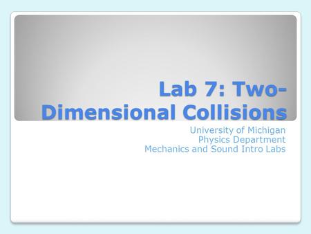 Lab 7: Two- Dimensional Collisions University of Michigan Physics Department Mechanics and Sound Intro Labs.