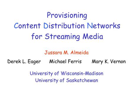 Provisioning Content Distribution Networks for Streaming Media Jussara M. Almeida Derek L. Eager Michael Ferris Mary K. Vernon University of Wisconsin-Madison.