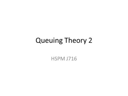 Queuing Theory 2 HSPM J716. Customers in System and in Queue L – mean customers in system = L q – mean customers in queue = L-ρ (not L-1) There are usually.