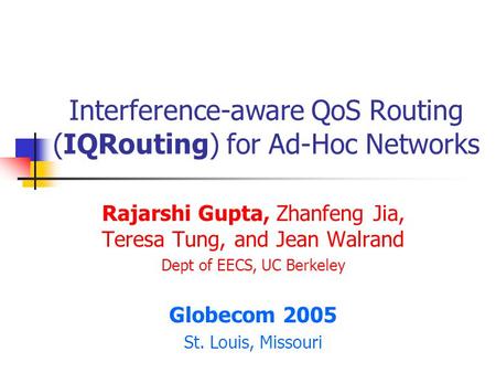 Interference-aware QoS Routing (IQRouting) for Ad-Hoc Networks Rajarshi Gupta, Zhanfeng Jia, Teresa Tung, and Jean Walrand Dept of EECS, UC Berkeley Globecom.