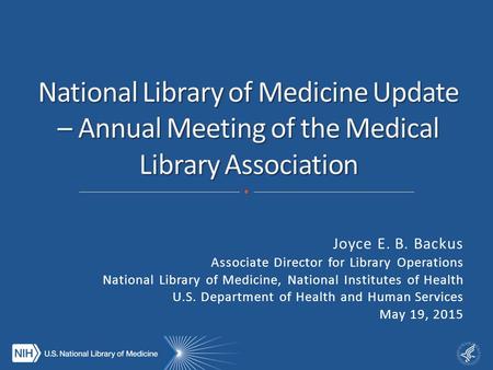 Joyce E. B. Backus Associate Director for Library Operations National Library of Medicine, National Institutes of Health U.S. Department of Health and.