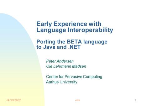 JAOO 2002olm1 Early Experience with Language Interoperability Porting the BETA language to Java and.NET Peter Andersen Ole Lehrmann Madsen Center for Pervasive.