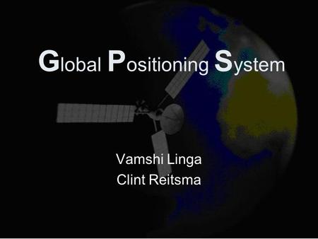 G lobal P ositioning S ystem Vamshi Linga Clint Reitsma.