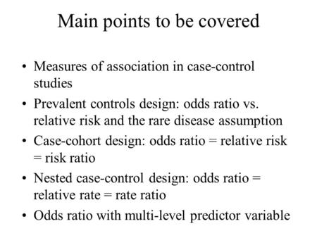 Main points to be covered Measures of association in case-control studies Prevalent controls design: odds ratio vs. relative risk and the rare disease.