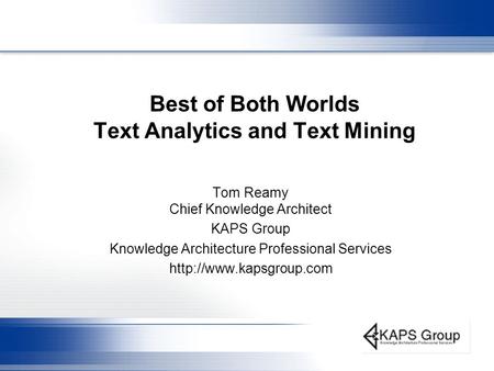 Best of Both Worlds Text Analytics and Text Mining Tom Reamy Chief Knowledge Architect KAPS Group Knowledge Architecture Professional Services