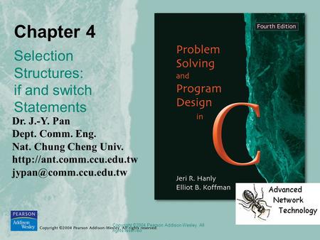 Copyright ©2004 Pearson Addison-Wesley. All rights reserved. Chapter 4 Selection Structures: if and switch Statements Dr. J.-Y. Pan Dept. Comm. Eng. Nat.