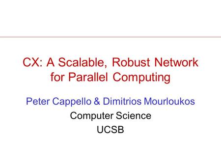 CX: A Scalable, Robust Network for Parallel Computing Peter Cappello & Dimitrios Mourloukos Computer Science UCSB.