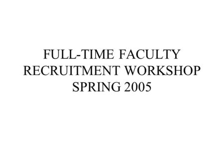 FULL-TIME FACULTY RECRUITMENT WORKSHOP SPRING 2005.