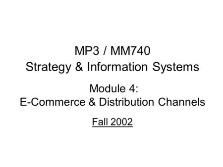 MP3 / MM740 Strategy & Information Systems Module 4: E-Commerce & Distribution Channels Fall 2002.