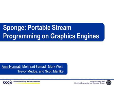 University of Michigan Electrical Engineering and Computer Science Amir Hormati, Mehrzad Samadi, Mark Woh, Trevor Mudge, and Scott Mahlke Sponge: Portable.